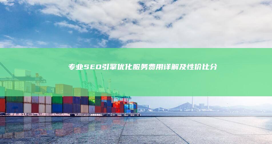 专业SEO引擎优化服务费用详解及性价比分析